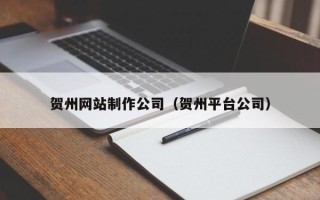 荣成贺州网站制作公司（贺州平台公司）